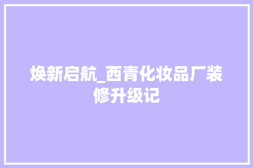 焕新启航_西青化妆品厂装修升级记