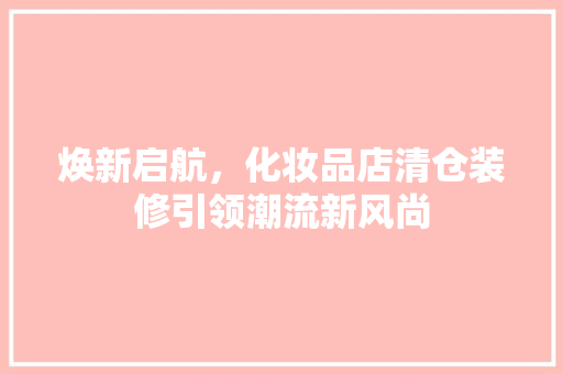 焕新启航，化妆品店清仓装修引领潮流新风尚