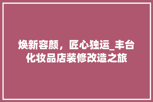 焕新容颜，匠心独运_丰台化妆品店装修改造之旅