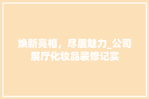 焕新亮相，尽展魅力_公司展厅化妆品装修记实