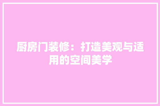 厨房门装修：打造美观与适用的空间美学 卧室装修