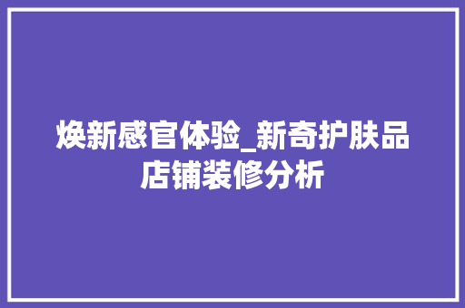 焕新感官体验_新奇护肤品店铺装修分析 地板材料