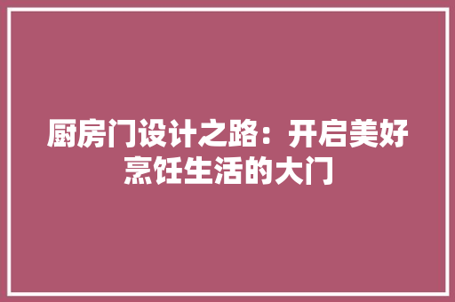厨房门设计之路：开启美好烹饪生活的大门 卧室装修