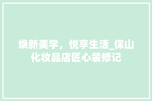 焕新美学，悦享生活_保山化妆品店匠心装修记