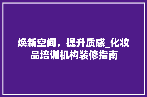 焕新空间，提升质感_化妆品培训机构装修指南