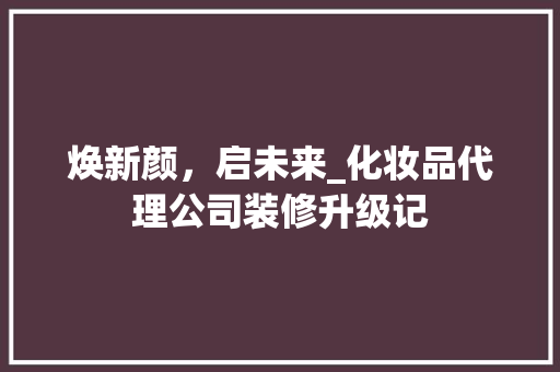 焕新颜，启未来_化妆品代理公司装修升级记 地板材料