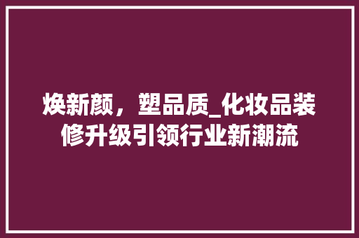 焕新颜，塑品质_化妆品装修升级引领行业新潮流 现代风格装饰