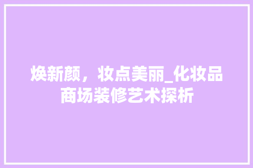 焕新颜，妆点美丽_化妆品商场装修艺术探析 现代风格装饰