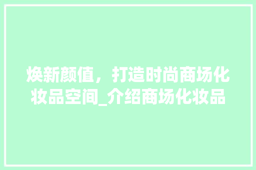 焕新颜值，打造时尚商场化妆品空间_介绍商场化妆品装修施工之路 卧室装修
