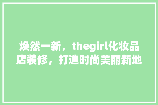 焕然一新，thegirl化妆品店装修，打造时尚美丽新地标 中式风格装饰