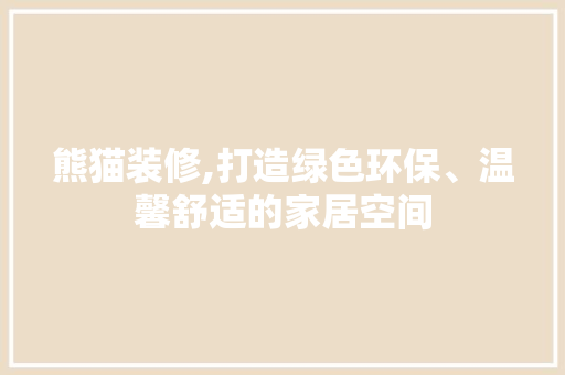 熊猫装修,打造绿色环保、温馨舒适的家居空间