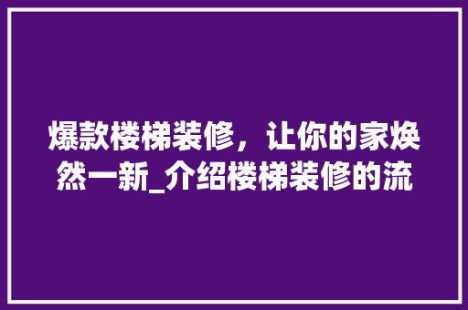 爆款楼梯装修，让你的家焕然一新_介绍楼梯装修的流行趋势与方法 现代风格装饰