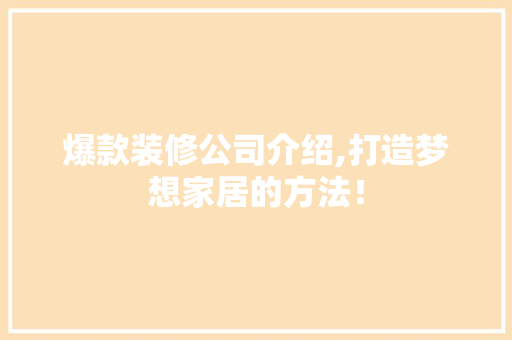 爆款装修公司介绍,打造梦想家居的方法！ 家居装修
