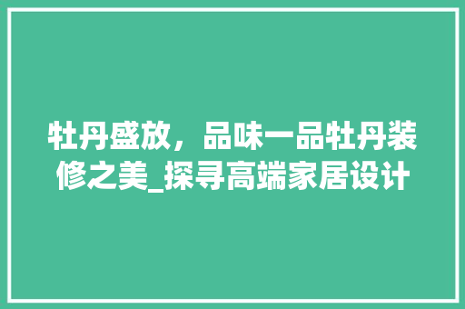 牡丹盛放，品味一品牡丹装修之美_探寻高端家居设计的艺术魅力