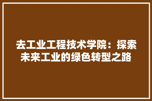 去工业工程技术学院：探索未来工业的绿色转型之路 卧室装修