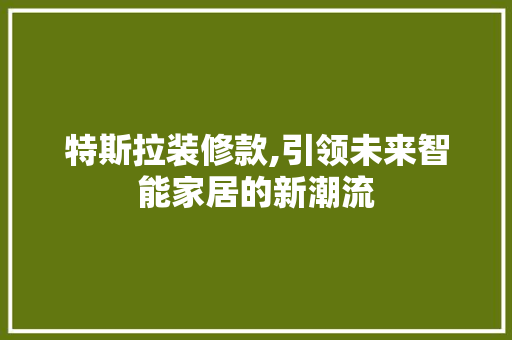 特斯拉装修款,引领未来智能家居的新潮流