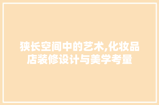 狭长空间中的艺术,化妆品店装修设计与美学考量 中式风格装饰