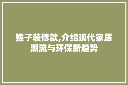 猴子装修款,介绍现代家居潮流与环保新趋势 地板材料