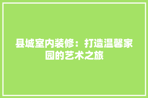 县城室内装修：打造温馨家园的艺术之旅