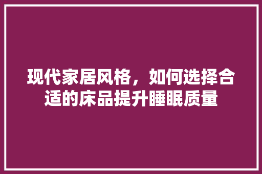 现代家居风格，如何选择合适的床品提升睡眠质量 客厅装修