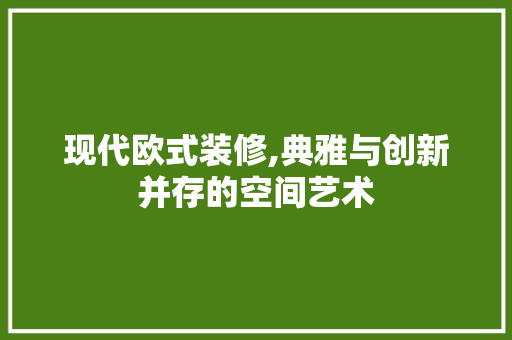 现代欧式装修,典雅与创新并存的空间艺术 客厅装修