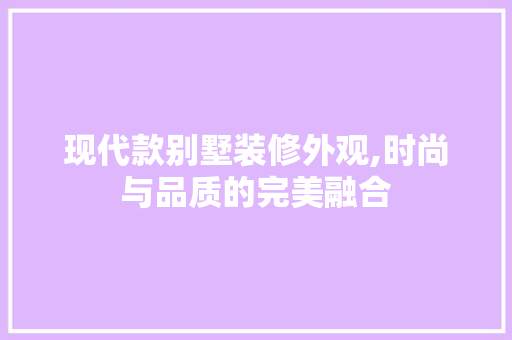 现代款别墅装修外观,时尚与品质的完美融合 中式风格装饰