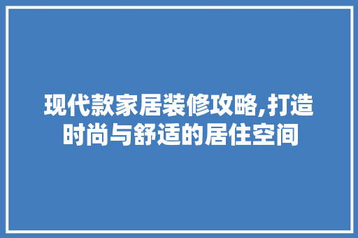 现代款家居装修攻略,打造时尚与舒适的居住空间 室内设计