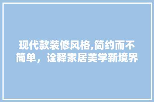 现代款装修风格,简约而不简单，诠释家居美学新境界 软装设计