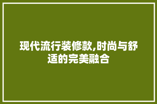 现代流行装修款,时尚与舒适的完美融合 家居装修