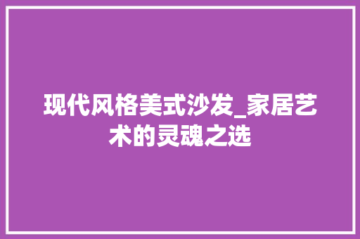 现代风格美式沙发_家居艺术的灵魂之选 卧室装修