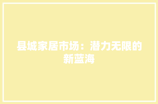 县城家居市场：潜力无限的新蓝海 卧室装修