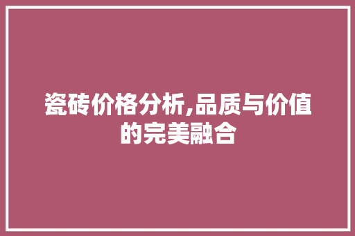 瓷砖价格分析,品质与价值的完美融合 木雕艺术