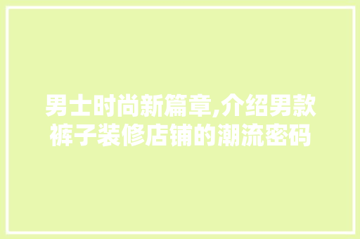男士时尚新篇章,介绍男款裤子装修店铺的潮流密码 中式风格装饰