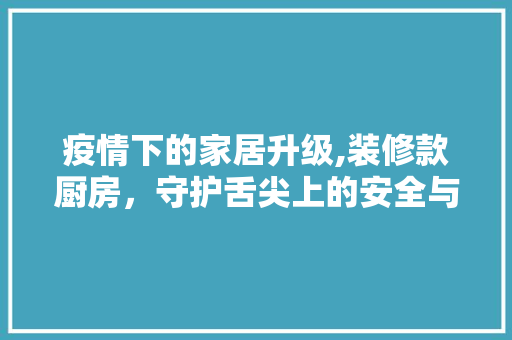 疫情下的家居升级,装修款厨房，守护舌尖上的安全与健康 卧室装修