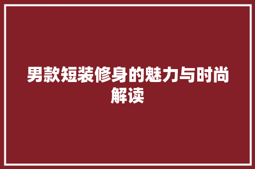 男款短装修身的魅力与时尚解读 中式风格装饰