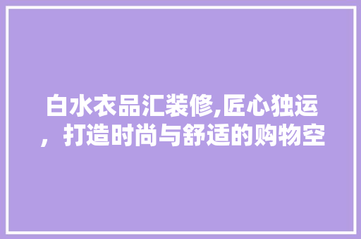 白水衣品汇装修,匠心独运，打造时尚与舒适的购物空间 软装设计