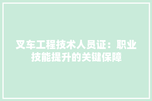 叉车工程技术人员证：职业技能提升的关键保障