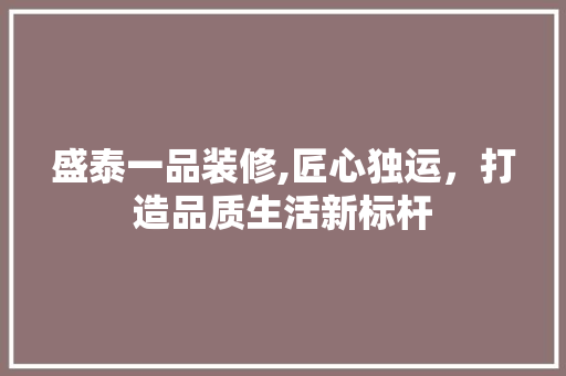 盛泰一品装修,匠心独运，打造品质生活新标杆 软装设计