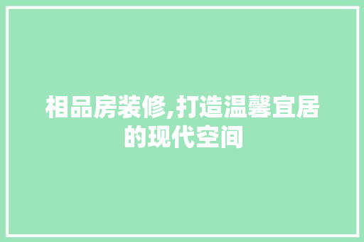 相品房装修,打造温馨宜居的现代空间 地板材料