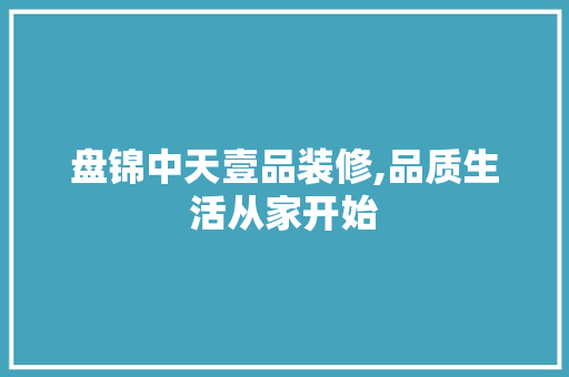 盘锦中天壹品装修,品质生活从家开始