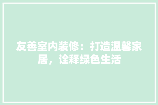 友善室内装修：打造温馨家居，诠释绿色生活