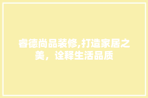 睿德尚品装修,打造家居之美，诠释生活品质 地板材料