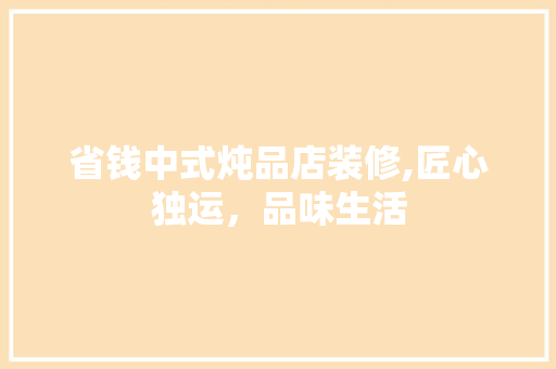省钱中式炖品店装修,匠心独运，品味生活 地板材料