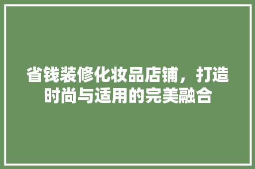 省钱装修化妆品店铺，打造时尚与适用的完美融合 客厅装修