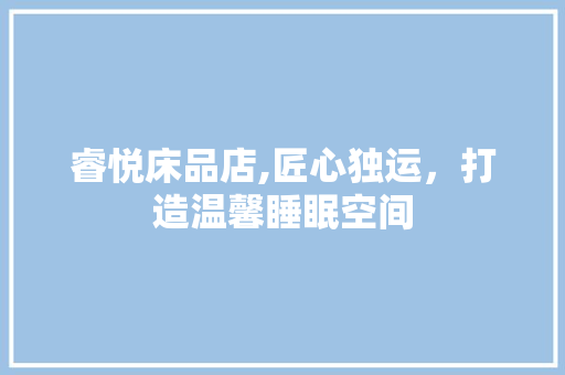 睿悦床品店,匠心独运，打造温馨睡眠空间 地板材料