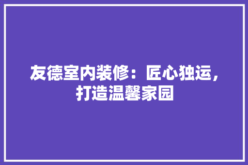 友德室内装修：匠心独运，打造温馨家园 卧室装修
