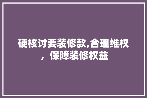 硬核讨要装修款,合理维权，保障装修权益 卧室装修