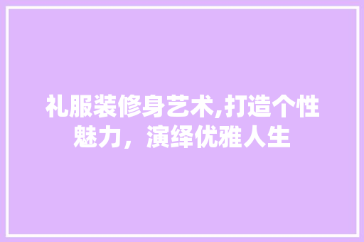 礼服装修身艺术,打造个性魅力，演绎优雅人生