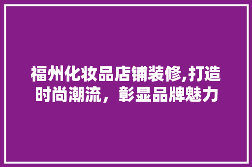 福州化妆品店铺装修,打造时尚潮流，彰显品牌魅力 现代风格装饰