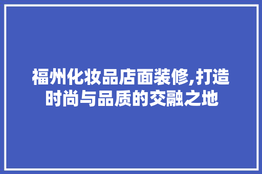 福州化妆品店面装修,打造时尚与品质的交融之地 客厅装修
